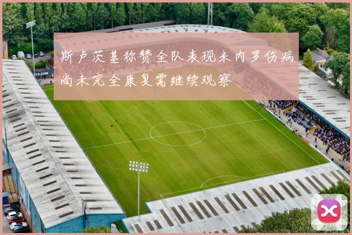 斯卢茨基称赞全队表现米内罗伤病尚未完全康复需继续观察
