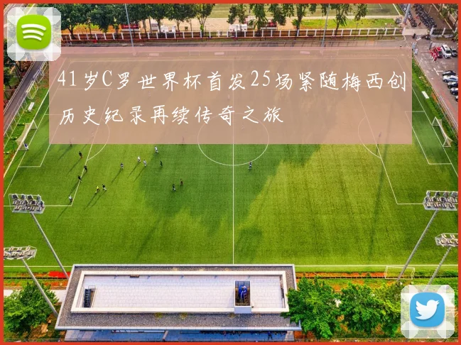 41岁C罗世界杯首发25场紧随梅西创历史纪录再续传奇之旅