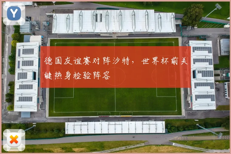 德国友谊赛对阵沙特，世界杯前关键热身检验阵容