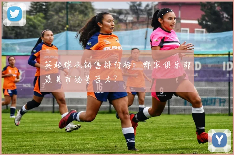英超球衣销售排行榜：哪家俱乐部最具市场号召力？