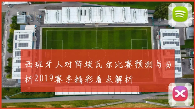 西班牙人对阵埃瓦尔比赛预测与分析2019赛季精彩看点解析