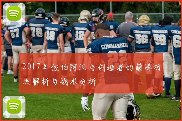 2017年佐伯阿汉与创造者的巅峰对决解析与战术分析