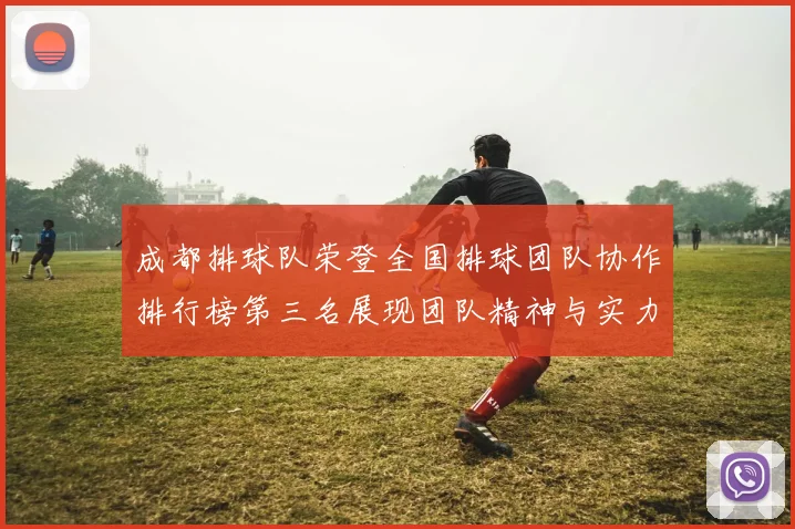 成都排球队荣登全国排球团队协作排行榜第三名展现团队精神与实力