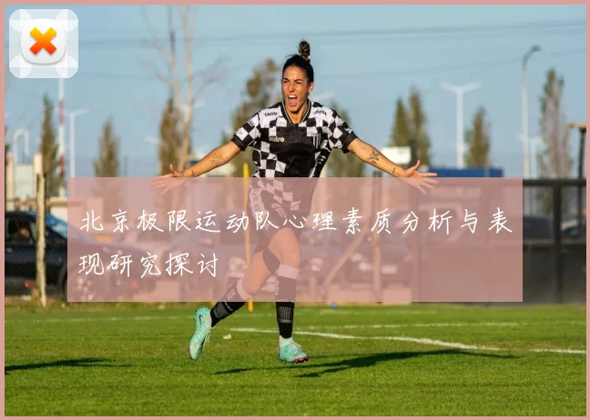 北京极限运动队心理素质分析与表现研究探讨