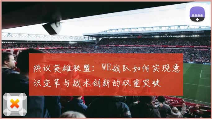 热议英雄联盟：WE战队如何实现意识变革与战术创新的双重突破