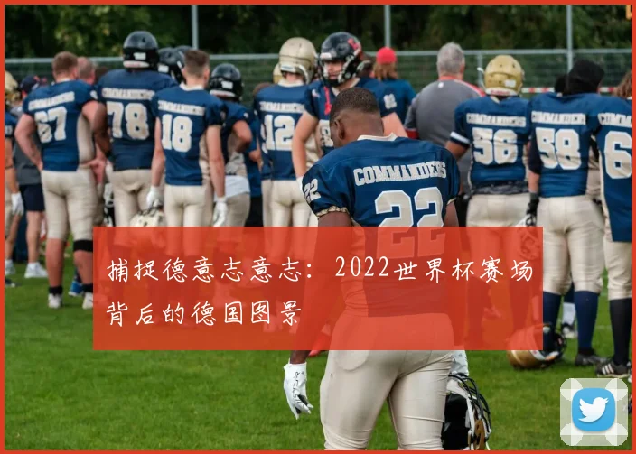 捕捉德意志意志：2022世界杯赛场背后的德国图景